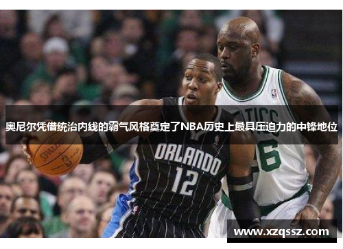 奥尼尔凭借统治内线的霸气风格奠定了NBA历史上最具压迫力的中锋地位